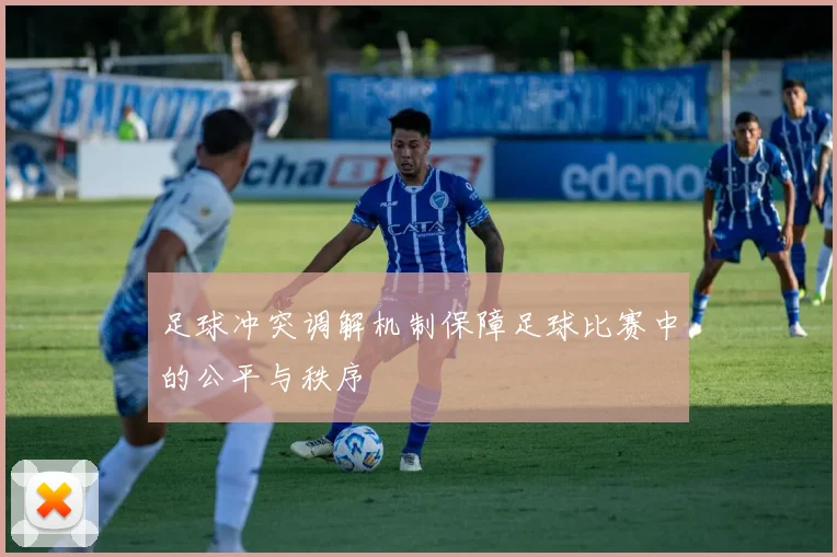 足球冲突调解机制保障足球比赛中的公平与秩序
