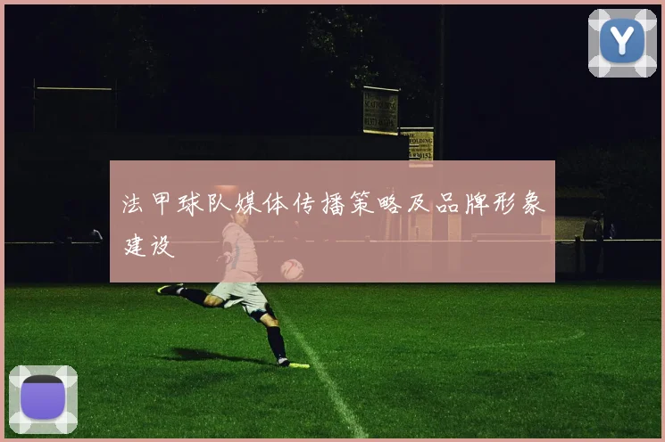 法甲球队媒体传播策略及品牌形象建设