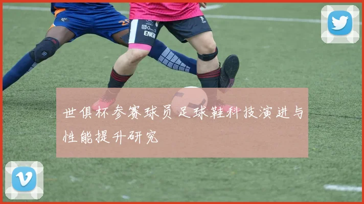 世俱杯参赛球员足球鞋科技演进与性能提升研究