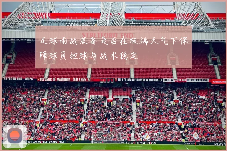 足球雨战装备是否在极端天气下保障球员控球与战术稳定